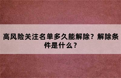 高风险关注名单多久能解除？解除条件是什么？
