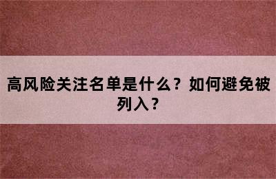 高风险关注名单是什么？如何避免被列入？