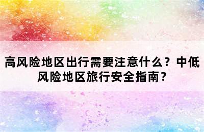 高风险地区出行需要注意什么？中低风险地区旅行安全指南？