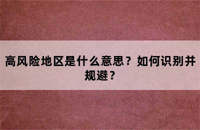 高风险地区是什么意思？如何识别并规避？