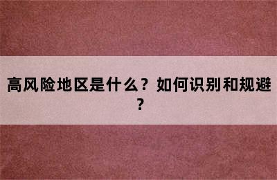 高风险地区是什么？如何识别和规避？