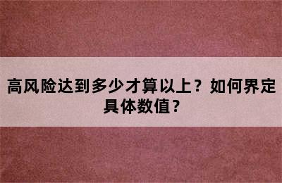 高风险达到多少才算以上？如何界定具体数值？