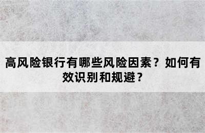 高风险银行有哪些风险因素？如何有效识别和规避？