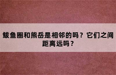 鲅鱼圈和熊岳是相邻的吗？它们之间距离远吗？