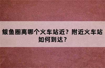 鲅鱼圈离哪个火车站近？附近火车站如何到达？