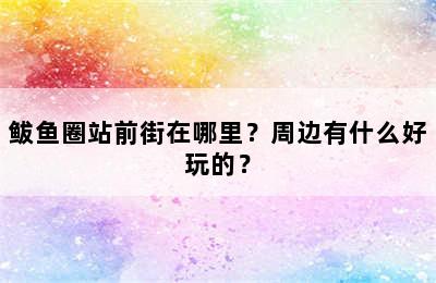 鲅鱼圈站前街在哪里？周边有什么好玩的？