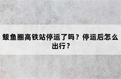鲅鱼圈高铁站停运了吗？停运后怎么出行？