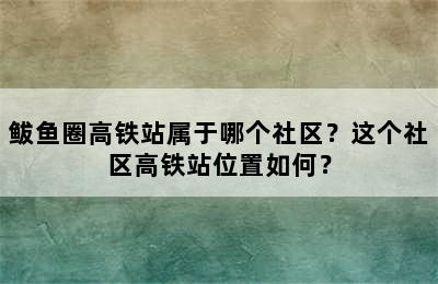 鲅鱼圈高铁站属于哪个社区？这个社区高铁站位置如何？