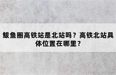 鲅鱼圈高铁站是北站吗？高铁北站具体位置在哪里？