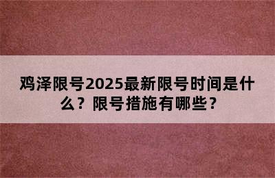 鸡泽限号2025最新限号时间是什么？限号措施有哪些？