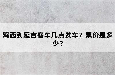鸡西到延吉客车几点发车？票价是多少？