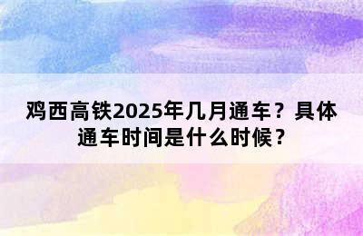 鸡西高铁2025年几月通车？具体通车时间是什么时候？