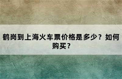 鹤岗到上海火车票价格是多少？如何购买？
