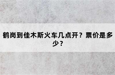鹤岗到佳木斯火车几点开？票价是多少？