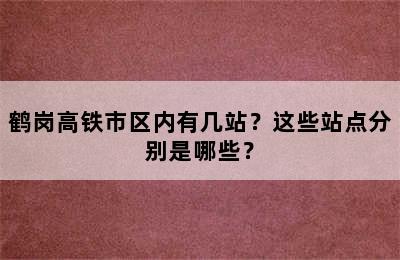 鹤岗高铁市区内有几站？这些站点分别是哪些？