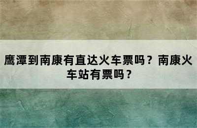 鹰潭到南康有直达火车票吗？南康火车站有票吗？