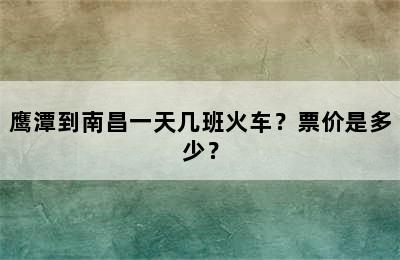 鹰潭到南昌一天几班火车？票价是多少？