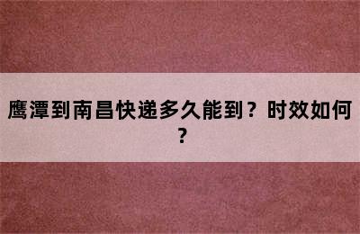 鹰潭到南昌快递多久能到？时效如何？
