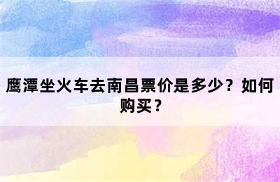 鹰潭坐火车去南昌票价是多少？如何购买？