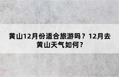 黄山12月份适合旅游吗？12月去黄山天气如何？
