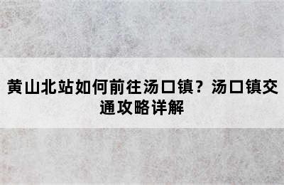 黄山北站如何前往汤口镇？汤口镇交通攻略详解
