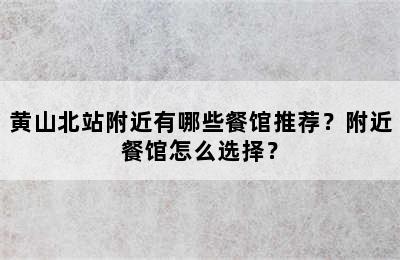 黄山北站附近有哪些餐馆推荐？附近餐馆怎么选择？