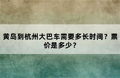 黄岛到杭州大巴车需要多长时间？票价是多少？