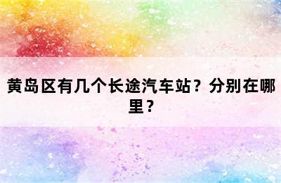 黄岛区有几个长途汽车站？分别在哪里？