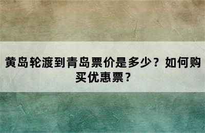 黄岛轮渡到青岛票价是多少？如何购买优惠票？