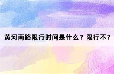 黄河南路限行时间是什么？限行不？
