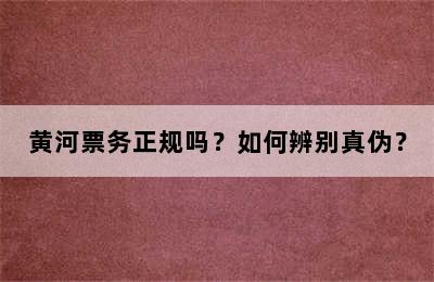 黄河票务正规吗？如何辨别真伪？