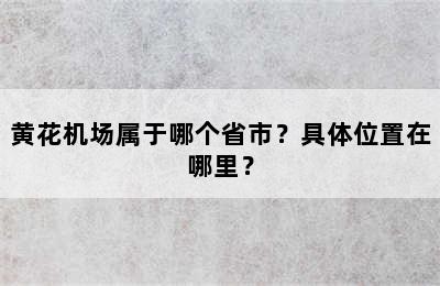 黄花机场属于哪个省市？具体位置在哪里？