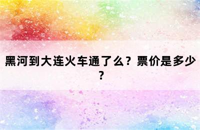 黑河到大连火车通了么？票价是多少？