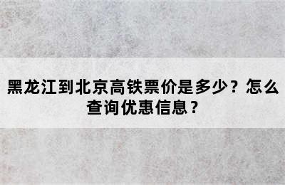 黑龙江到北京高铁票价是多少？怎么查询优惠信息？