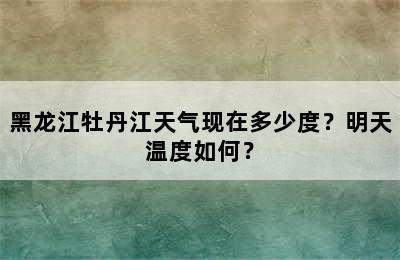 黑龙江牡丹江天气现在多少度？明天温度如何？