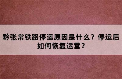 黔张常铁路停运原因是什么？停运后如何恢复运营？