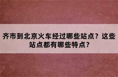 齐市到北京火车经过哪些站点？这些站点都有哪些特点？