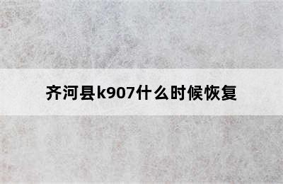 齐河县k907什么时候恢复