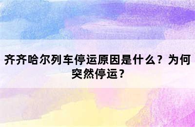 齐齐哈尔列车停运原因是什么？为何突然停运？