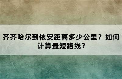 齐齐哈尔到依安距离多少公里？如何计算最短路线？