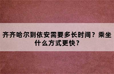 齐齐哈尔到依安需要多长时间？乘坐什么方式更快？