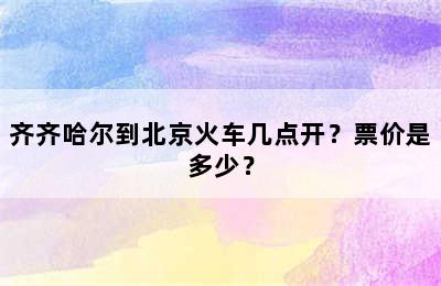 齐齐哈尔到北京火车几点开？票价是多少？