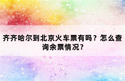 齐齐哈尔到北京火车票有吗？怎么查询余票情况？