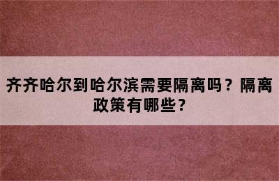 齐齐哈尔到哈尔滨需要隔离吗？隔离政策有哪些？