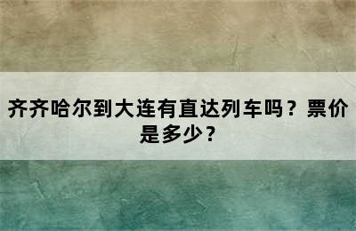 齐齐哈尔到大连有直达列车吗？票价是多少？