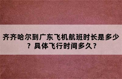 齐齐哈尔到广东飞机航班时长是多少？具体飞行时间多久？