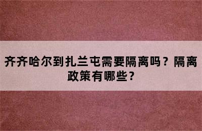 齐齐哈尔到扎兰屯需要隔离吗？隔离政策有哪些？