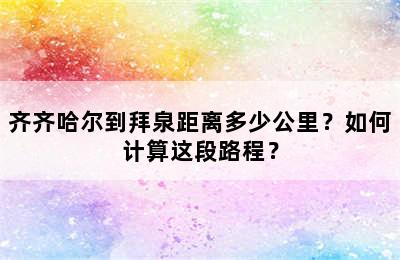 齐齐哈尔到拜泉距离多少公里？如何计算这段路程？