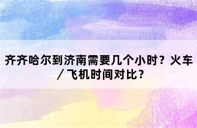 齐齐哈尔到济南需要几个小时？火车／飞机时间对比？