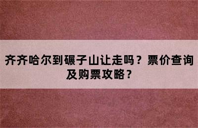 齐齐哈尔到碾子山让走吗？票价查询及购票攻略？
